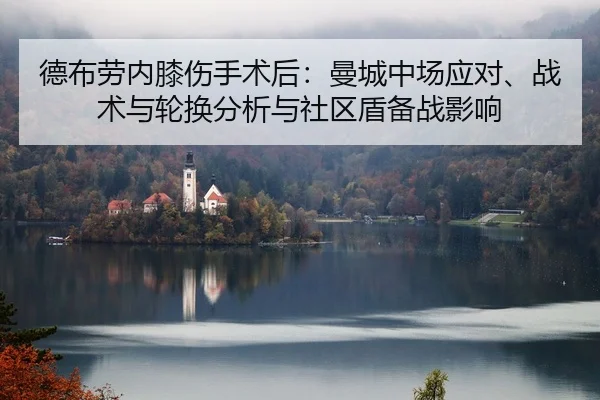 德布劳内膝伤手术后：曼城中场应对、战术与轮换分析与社区盾备战影响