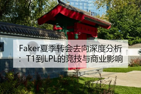 Faker夏季转会去向深度分析：T1到LPL的竞技与商业影响